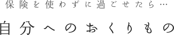 保険を使わずに過ごせたら... 自分へのおくりもの